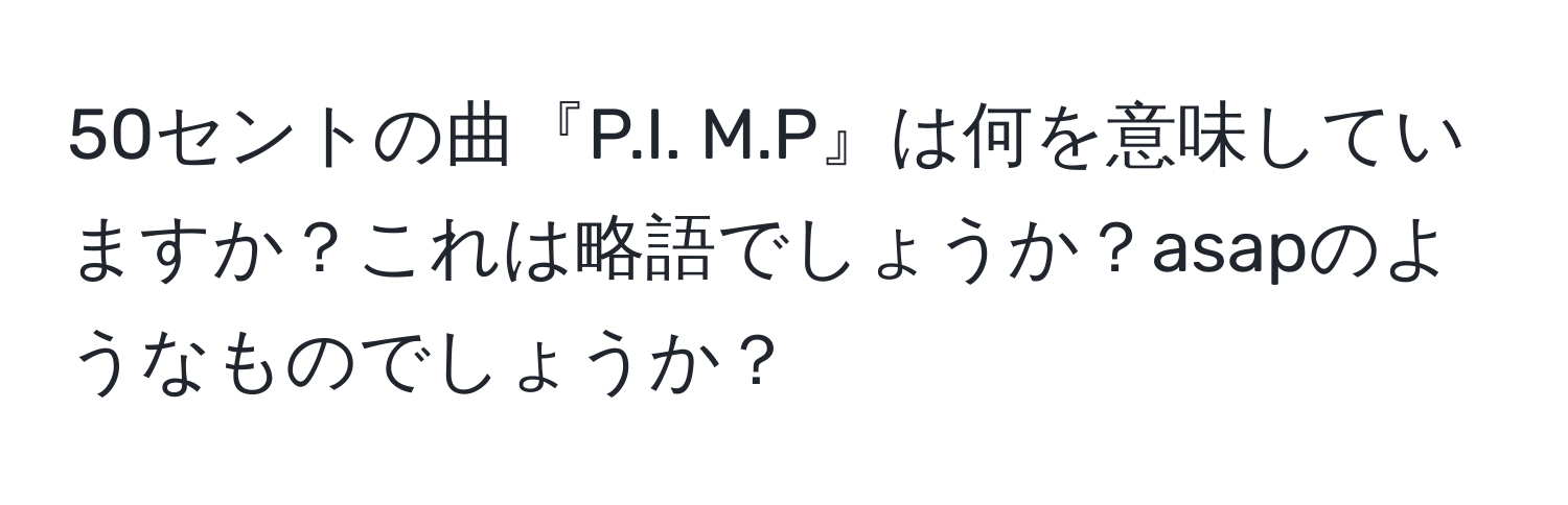 50セントの曲『P.I. M.P』は何を意味していますか？これは略語でしょうか？asapのようなものでしょうか？