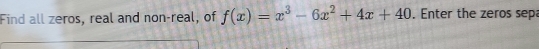 Find all zeros, real and non-real, of f(x)=x^3-6x^2+4x+40. Enter the zeros sepa