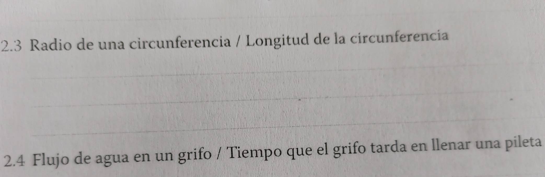 2.3 Radio de una circunferencia / Longitud de la circunferencia 
_ 
_ 
_ 
2.4 Flujo de agua en un grifo / Tiempo que el grifo tarda en llenar una pileta