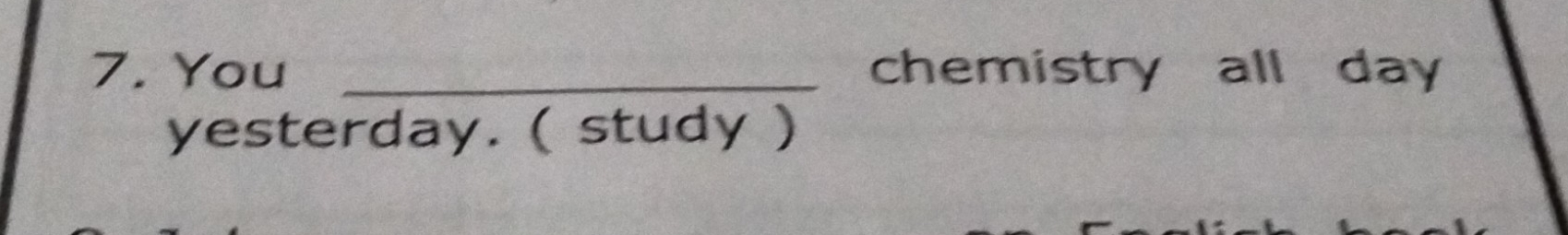 You _chemistry all day 
yesterday. ( study )