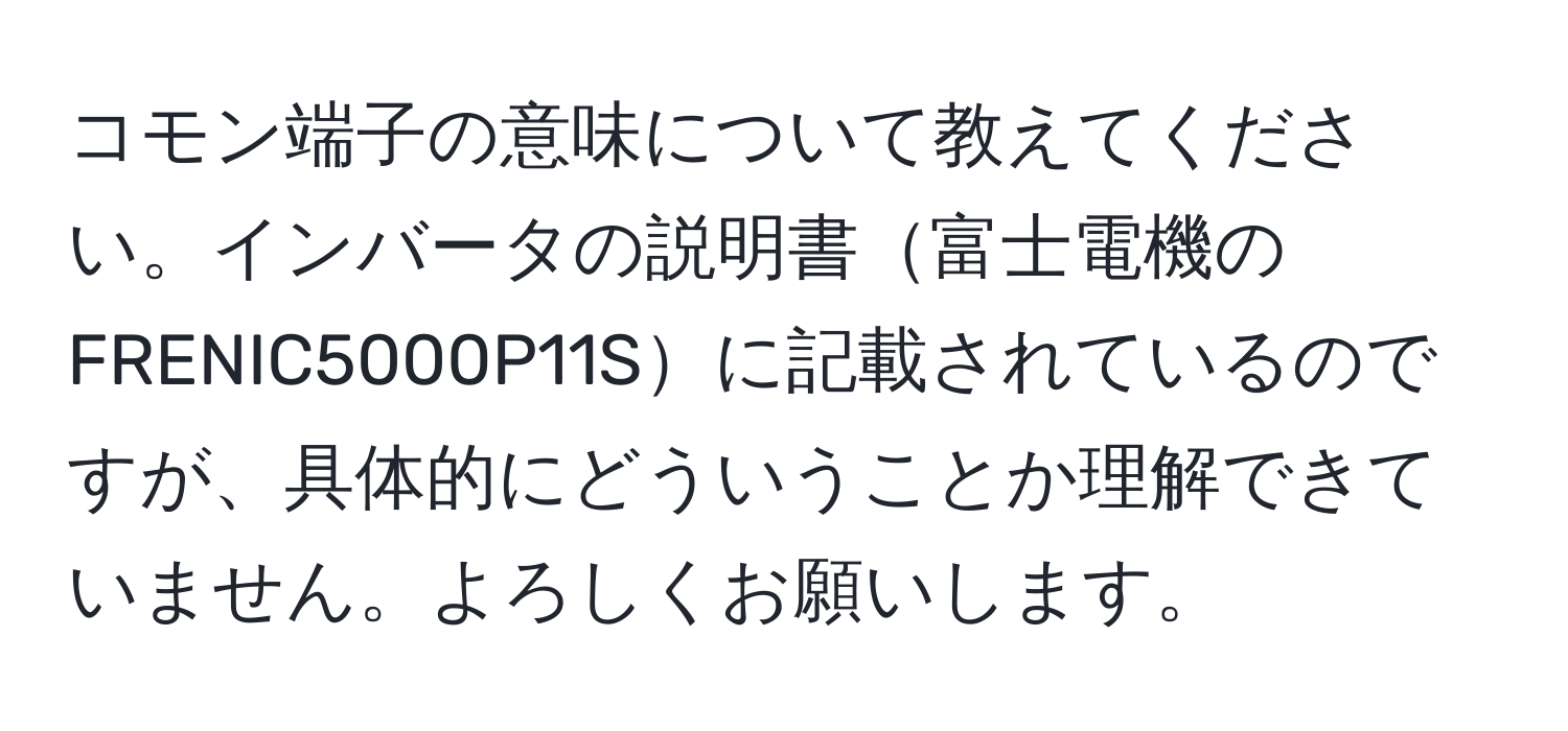 コモン端子の意味について教えてください。インバータの説明書富士電機のFRENIC5000P11Sに記載されているのですが、具体的にどういうことか理解できていません。よろしくお願いします。