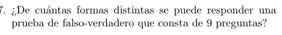 ¿De cuántas formas distintas se puede responder una 
prueba de falso-verdadero que consta de 9 preguntas?