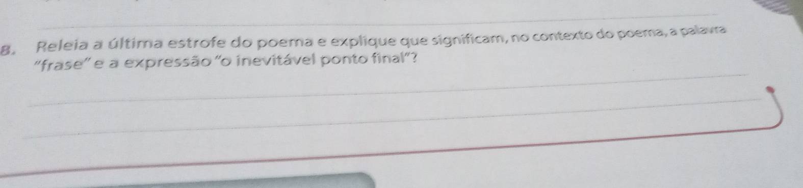 8, Releia a última estrofe do poema e explique que significam, no contexto do poema, a palavra 
_ 
''frase' e a expressão 'o inevitável ponto final"? 
_