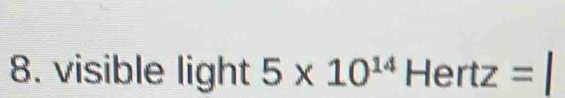 visible light 5* 10^(14) H ertz=