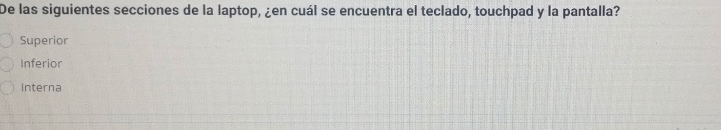 De las siguientes secciones de la laptop, ¿en cuál se encuentra el teclado, touchpad y la pantalla?
Superior
Inferior
Interna