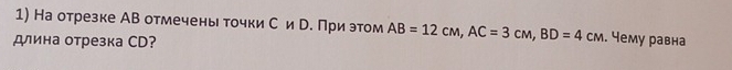 На отрезке АВ отмечены точкиС и р. При этом AB=12cm, AC=3cm, BD=4cm. Чему равна 
длина отрезка СD?