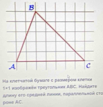 1* 1 изοбражен τреугольник ΑВС. Найдите 
длину его средней линии. лараллельной сτо 
роне AC.