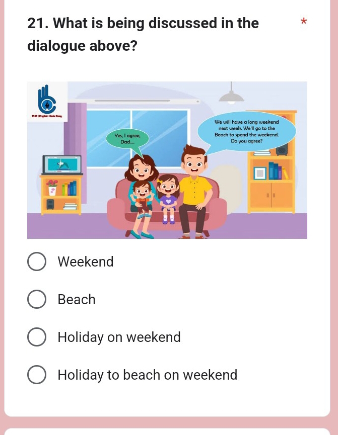 What is being discussed in the *
dialogue above?
Weekend
Beach
Holiday on weekend
Holiday to beach on weekend