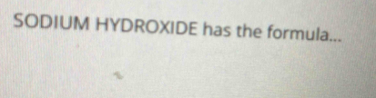 SODIUM HYDROXIDE has the formula...