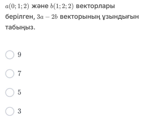 a(0;1;2) Xəhe b(1;2;2) векторлары
берілген, 3a-2b векторынын зындыгын
тaбыHb3.
9
7
5
3