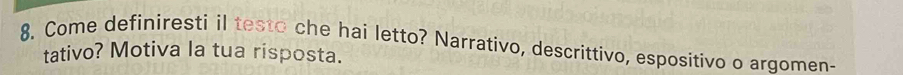 Come definiresti il testo che hai letto? Narrativo, descrittivo, espositivo o argomen- 
tativo? Motiva la tua risposta.