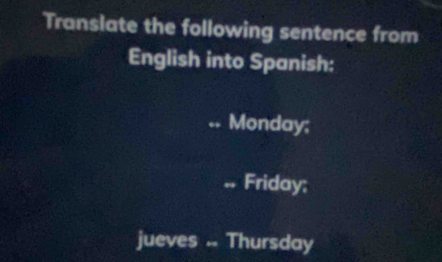 Translate the following sentence from
English into Spanish:
. Monday;.. Friday;
jueves.. Thursday