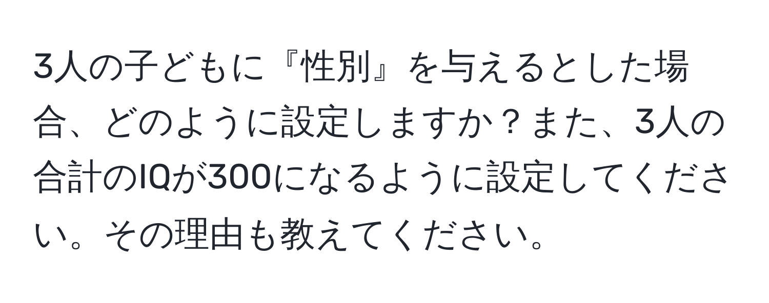 3人の子どもに『性別』を与えるとした場合、どのように設定しますか？また、3人の合計のIQが300になるように設定してください。その理由も教えてください。