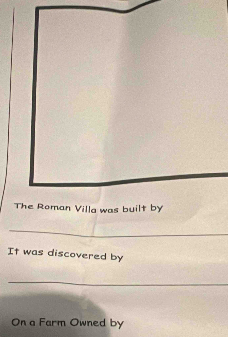 The Roman Villa was built by 
_ 
It was discovered by 
_ 
On a Farm Owned by