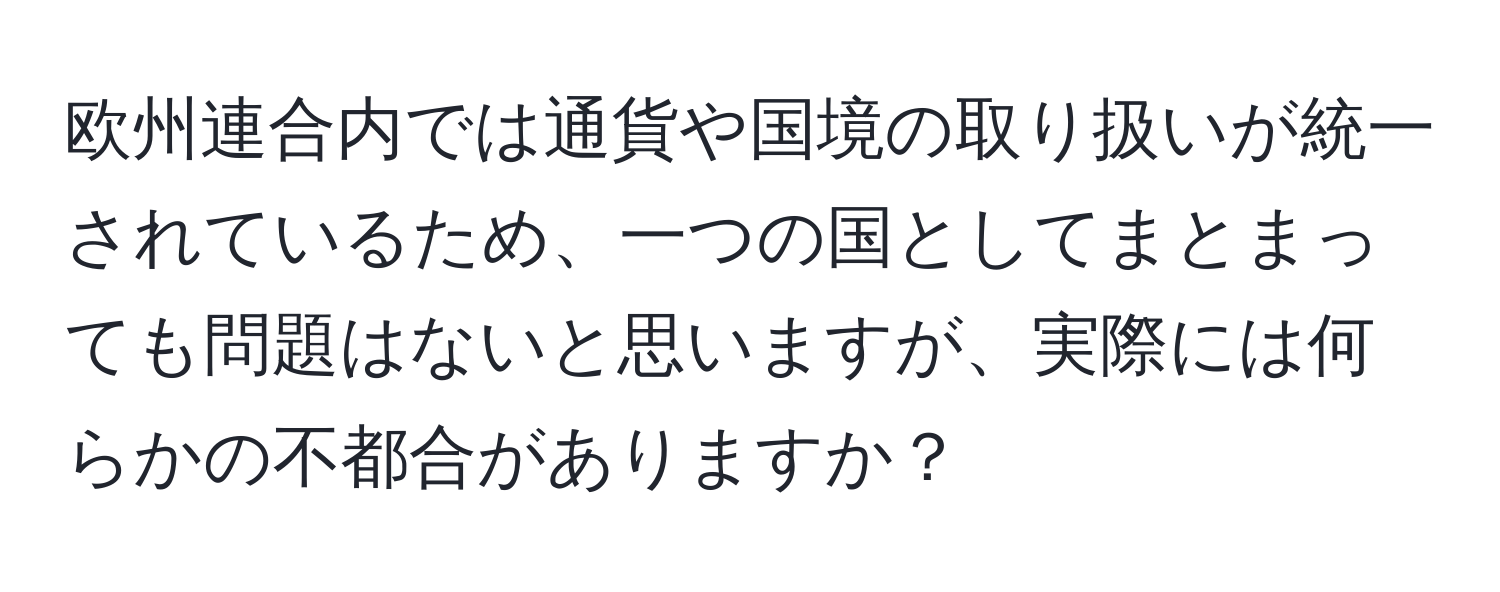 欧州連合内では通貨や国境の取り扱いが統一されているため、一つの国としてまとまっても問題はないと思いますが、実際には何らかの不都合がありますか？