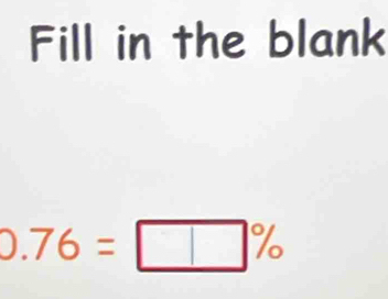 Fill in the blank
0.76=□ %