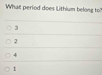 What period does Lithium belong to?
3
2
4
1