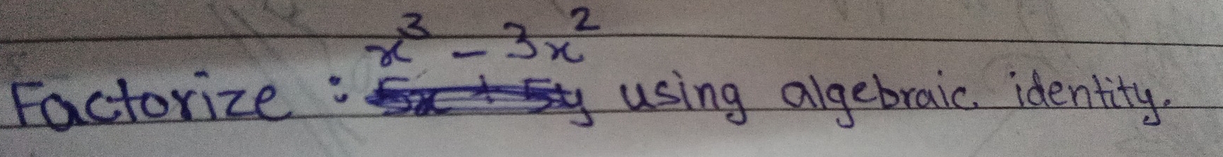 x^3-3x^2
Factorize : using agebraic. identity.