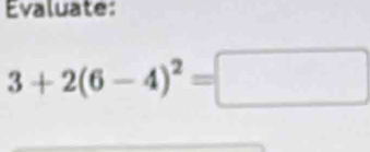 Evaluate:
3+2(6-4)^2=□