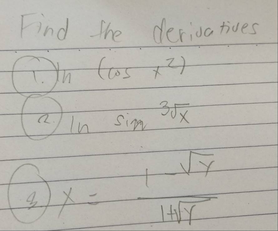 Find the derioatives 
T. )h(cos x^2)
a. ln sin sqrt[3](x)
3 x= (1-sqrt(y))/1+sqrt(y) 