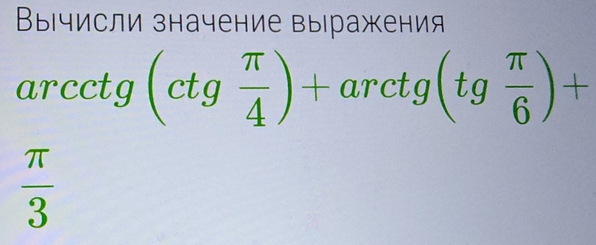 Вычисли значение выражения 
arcc tg (ctg π /4 )+arctg(tg π /6 )+
 π /3 