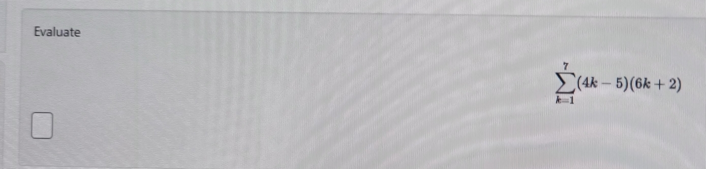 Evaluate
sumlimits _(k=1)^7(4k-5)(6k+2)
□