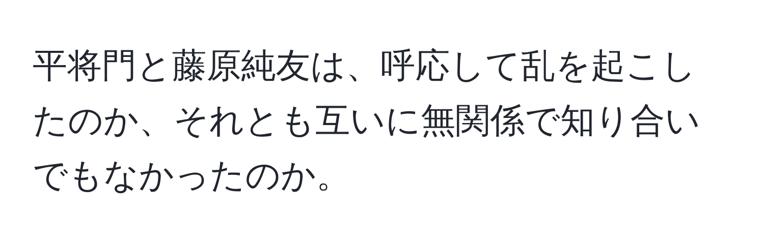 平将門と藤原純友は、呼応して乱を起こしたのか、それとも互いに無関係で知り合いでもなかったのか。