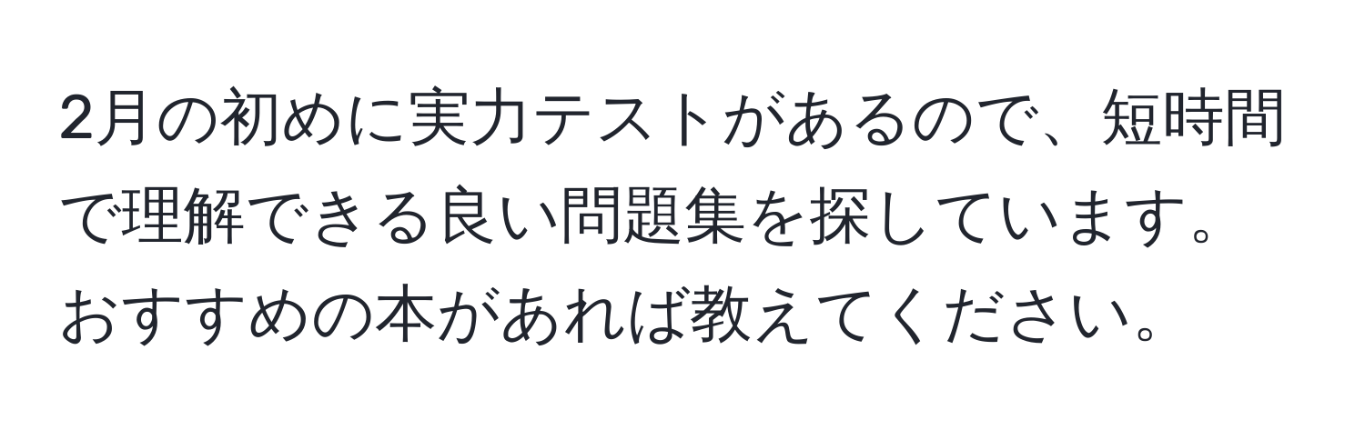 2月の初めに実力テストがあるので、短時間で理解できる良い問題集を探しています。おすすめの本があれば教えてください。