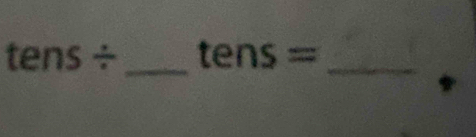 tens/ tens= _