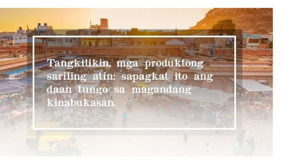 Tangkilikin, mga produktong 
sariling atin; sapagkat ito ang 
daan tungo sa magandang 
kinabukasan.