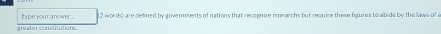 type your arswer 12 words) are defined by govemments of nations that recognize monarchs but require these foures to abide by the laws of a 
greater constitution.