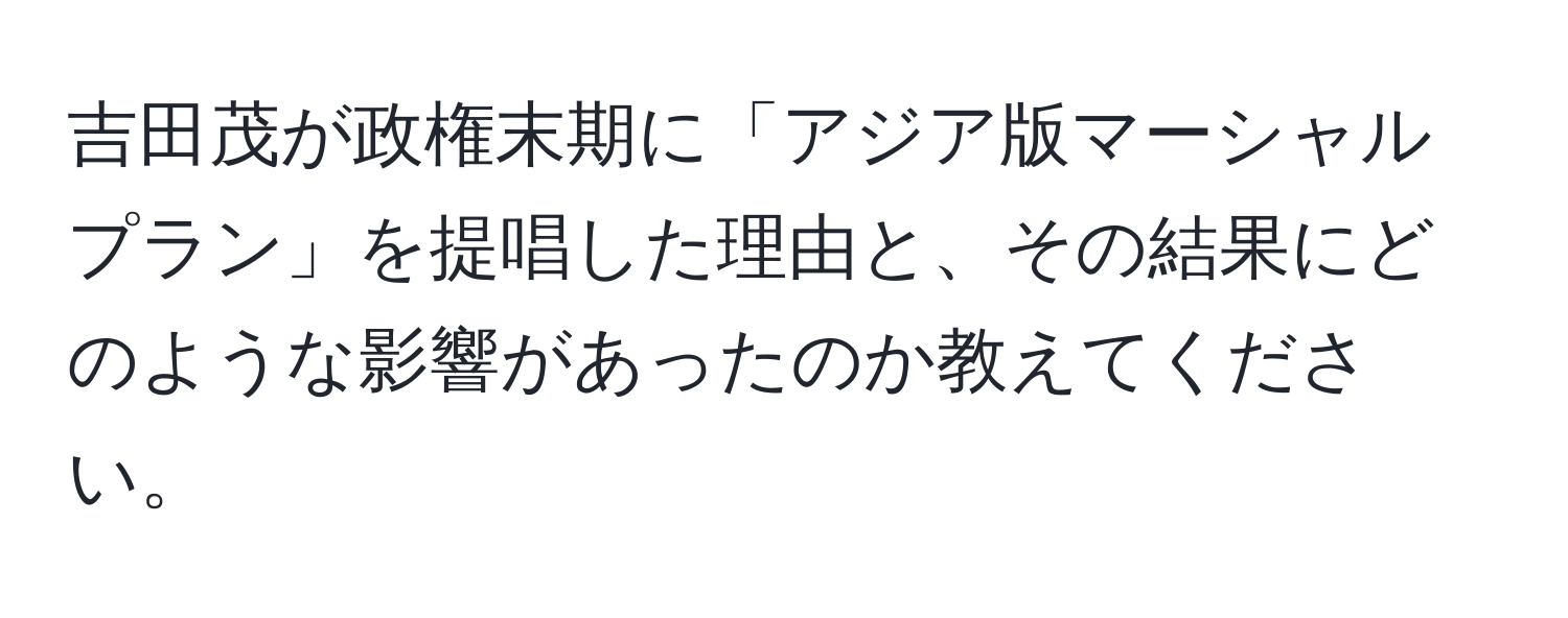 吉田茂が政権末期に「アジア版マーシャルプラン」を提唱した理由と、その結果にどのような影響があったのか教えてください。