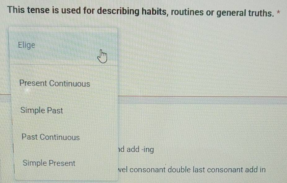 This tense is used for describing habits, routines or general truths. *
Elige
Present Continuous
Simple Past
Past Continuous
d add -ing
Simple Present
wel consonant double last consonant add in