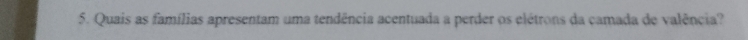 Quais as famílias apresentam uma tendência acentuada a perder os elétrons da camada de valência?