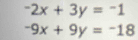 -2x+3y=-1
-9x+9y=-18