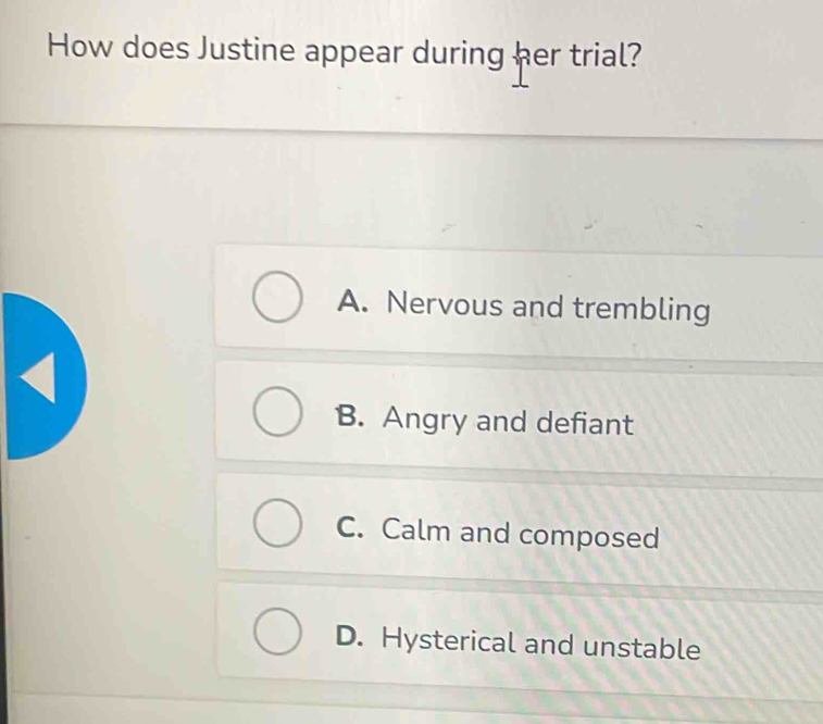 How does Justine appear during her trial?
A. Nervous and trembling
B. Angry and defiant
C. Calm and composed
D. Hysterical and unstable