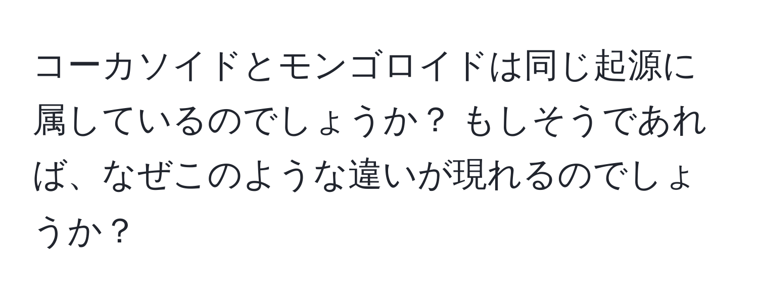 コーカソイドとモンゴロイドは同じ起源に属しているのでしょうか？ もしそうであれば、なぜこのような違いが現れるのでしょうか？