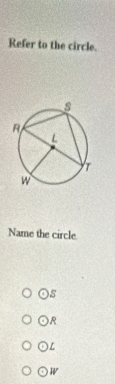 Refer to the circle.
Name the circle
S
R
L
W