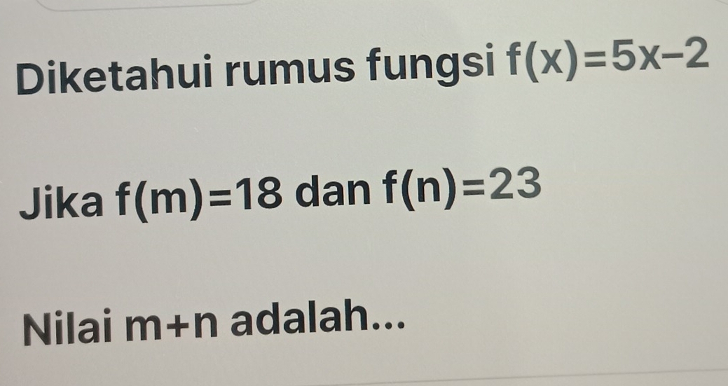 Diketahui rumus fungsi f(x)=5x-2
Jika f(m)=18 dan f(n)=23
Nilai m+n adalah...