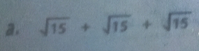 sqrt(15)+sqrt(15)+sqrt(15)