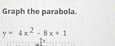 Graph the parabola.
y=4x^2-8x+1
Y