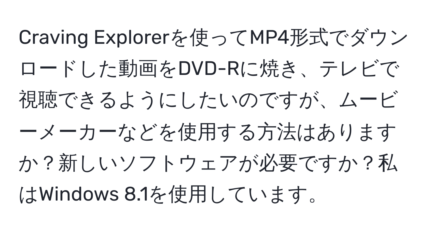 Craving Explorerを使ってMP4形式でダウンロードした動画をDVD-Rに焼き、テレビで視聴できるようにしたいのですが、ムービーメーカーなどを使用する方法はありますか？新しいソフトウェアが必要ですか？私はWindows 8.1を使用しています。