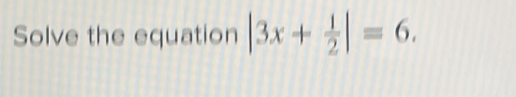 Solve the equation |3x+ 1/2 |=6.