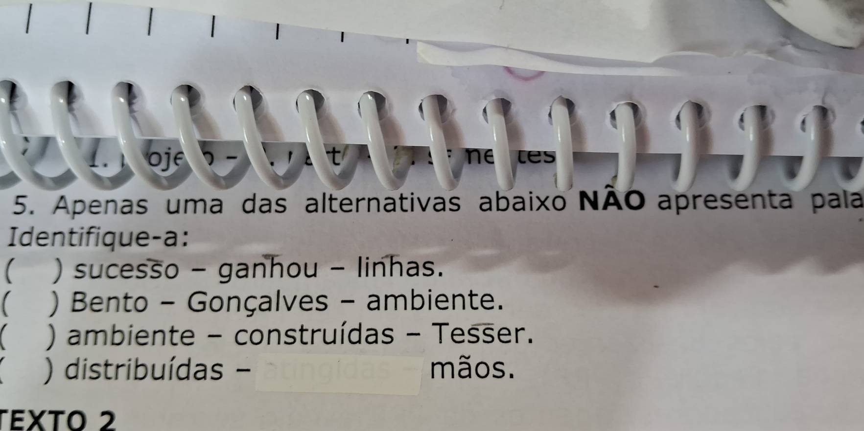 oje ne les
5. Apenas uma das alternativas abaixo NÃO apresenta pala
Identifique-a:
) sucesso - ganhou - linhas.
【 ) Bento - Gonçalves - ambiente.
C ) ambiente - construídas - Tesser.
) distribuídas - mãos.
TEXTO 2