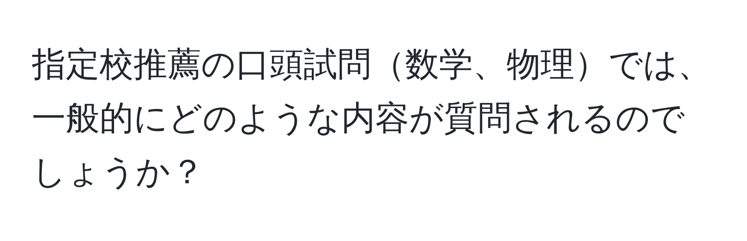 指定校推薦の口頭試問数学、物理では、一般的にどのような内容が質問されるのでしょうか？