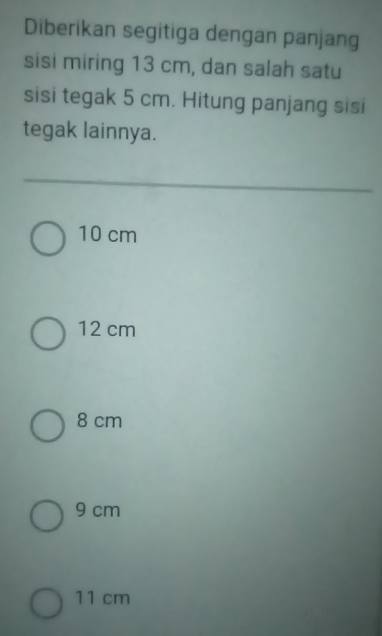 Diberikan segitiga dengan panjang
sisi miring 13 cm, dan salah satu
sisi tegak 5 cm. Hitung panjang sisi
tegak lainnya.
10 cm
12 cm
8 cm
9 cm
11 cm