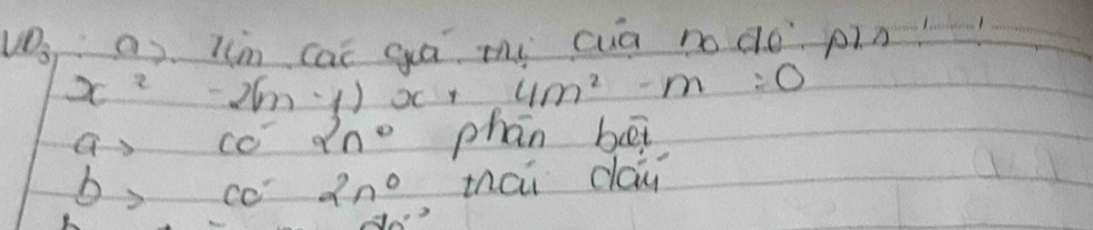 VO_3 a). ln cai gā my cua n do pin?
x^2 -2(m-1)x+ 4m^2-m=0
a> cc 2n° phān bēi
) cc 2n° thái day