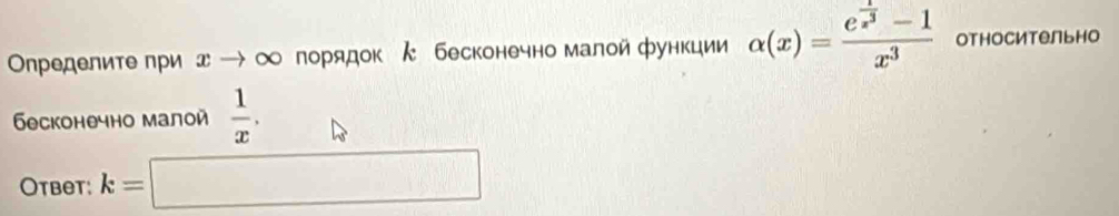 Οηределите при д → ∞ порядок ん бесконечно малой функции alpha (x)=frac e^(frac x)x^3-1x^3 относительно 
бесконечно малой  1/x , 
Otbet: k=□