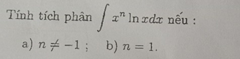 Tính tích phân ∈t x^n ln xdx nếu :
a) n!= -1; b) n=1.