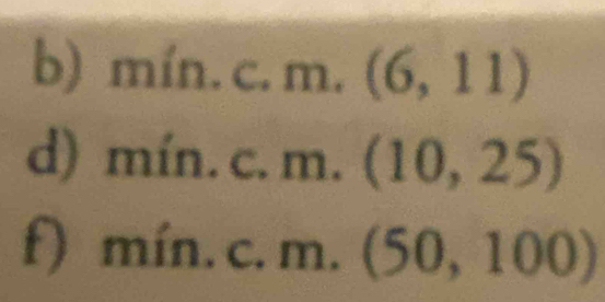 min.c.m.(6,11)
d) min.c.m.(10,25)
f) min.c.m.(50,100)